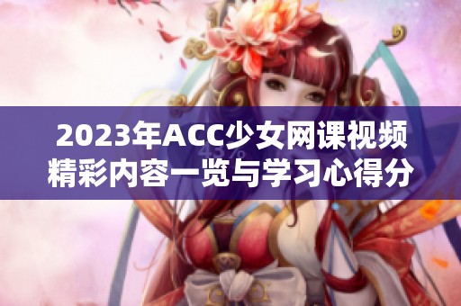 2023年ACC少女網課視頻精彩內容一覽與學習心得分享
