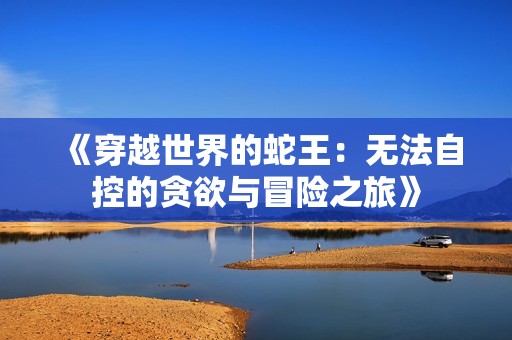 《穿越世界的蛇王：無法自控的貪欲與冒險之旅》