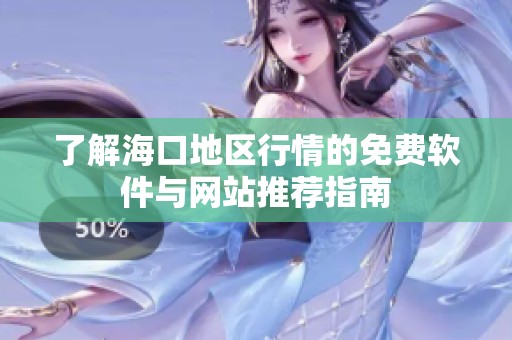 了解海口地區行情的免費軟件與網站推薦指南