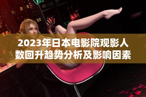 2023年日本電影院觀影人數(shù)回升趨勢分析及影響因素探討