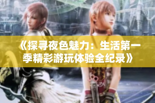 《探尋夜色魅力：生活第一季精彩游玩體驗全紀錄》