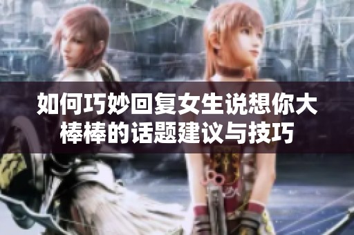 如何巧妙回復女生說想你大棒棒的話題建議與技巧