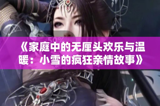 《家庭中的無厘頭歡樂與溫暖：小雪的瘋狂親情故事》