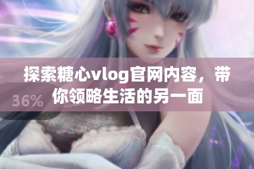 探索糖心vlog官網內容，帶你領略生活的另一面