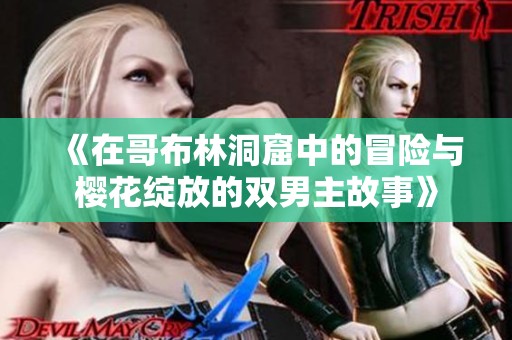 《在哥布林洞窟中的冒險(xiǎn)與櫻花綻放的雙男主故事》