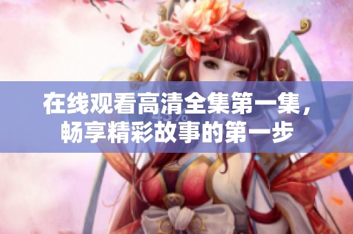 在線觀看高清全集第一集，暢享精彩故事的第一步