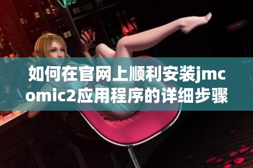 如何在官網上順利安裝jmcomic2應用程序的詳細步驟指南