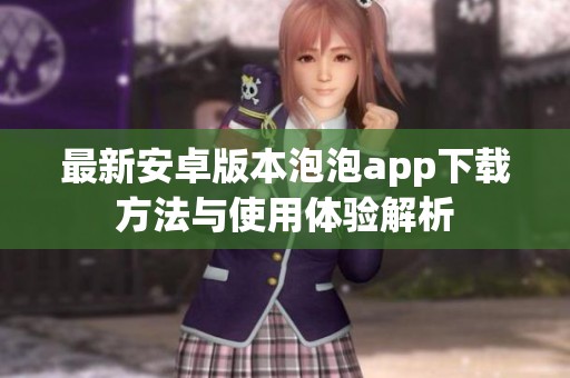 最新安卓版本泡泡app下載方法與使用體驗解析