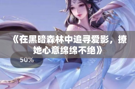 《在黑暗森林中追尋愛影，撩她心意綿綿不絕》