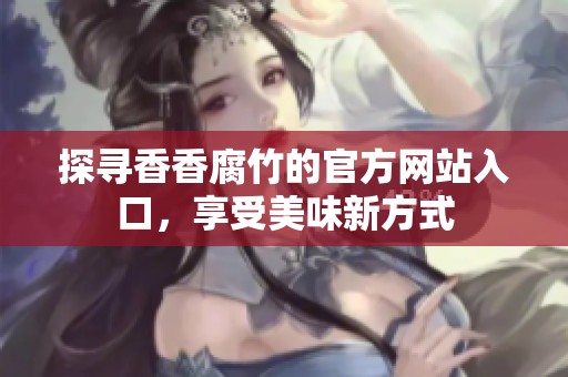 探尋香香腐竹的官方網站入口，享受美味新方式