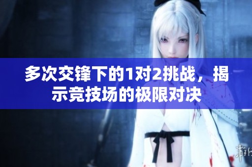 多次交鋒下的1對2挑戰(zhàn)，揭示競技場的極限對決