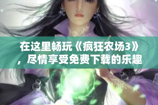 在這里暢玩《瘋狂農場3》，盡情享受免費下載的樂趣