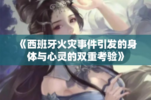 《西班牙火災事件引發的身體與心靈的雙重考驗》
