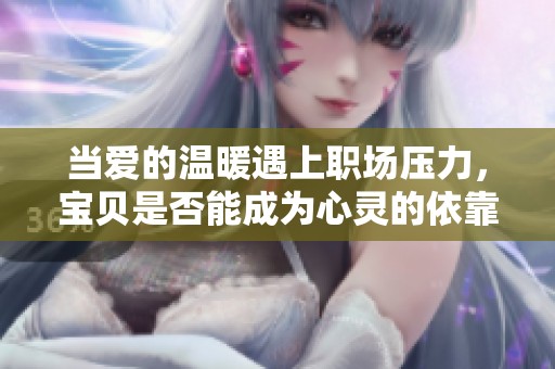 當愛的溫暖遇上職場壓力，寶貝是否能成為心靈的依靠