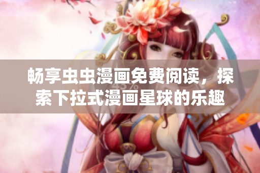 暢享蟲蟲漫畫免費閱讀，探索下拉式漫畫星球的樂趣