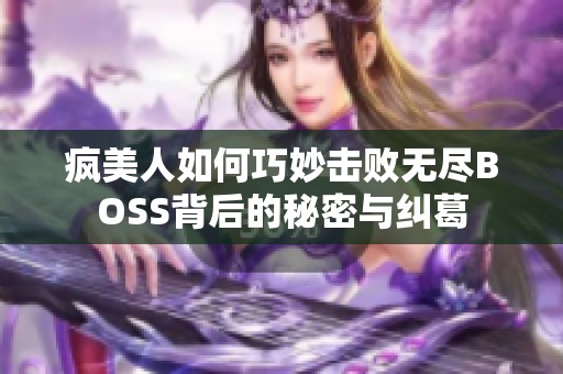 瘋美人如何巧妙擊敗無(wú)盡BOSS背后的秘密與糾葛