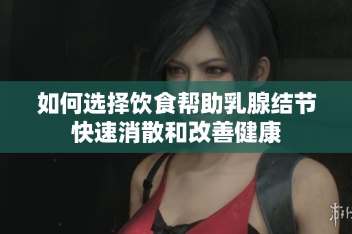 如何選擇飲食幫助乳腺結節快速消散和改善健康