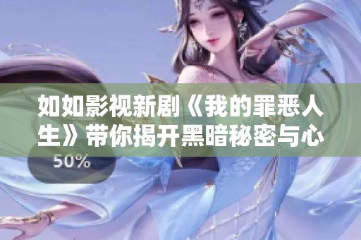 如如影視新劇《我的罪惡人生》帶你揭開黑暗秘密與心靈掙扎