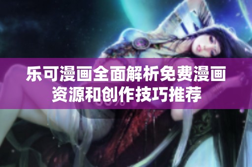 樂可漫畫全面解析免費漫畫資源和創(chuàng)作技巧推薦