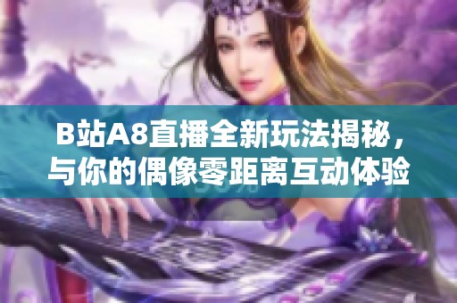 B站A8直播全新玩法揭秘，與你的偶像零距離互動體驗