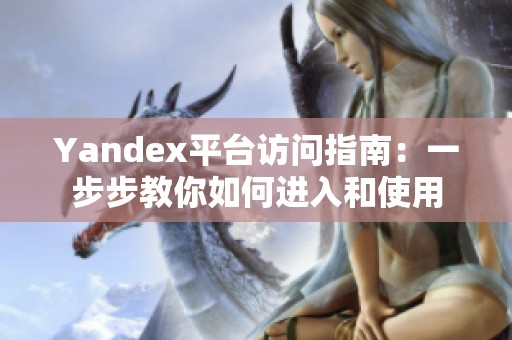 Yandex平臺訪問指南：一步步教你如何進入和使用