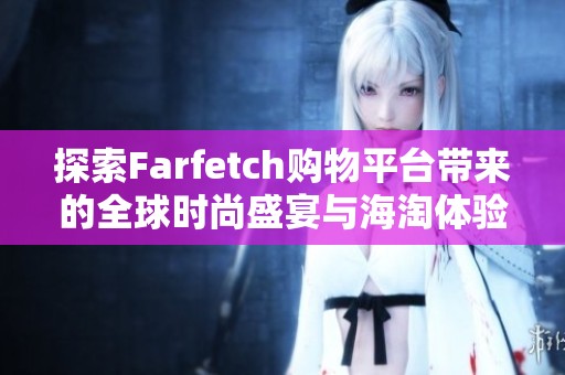 探索Farfetch購物平臺帶來的全球時尚盛宴與海淘體驗