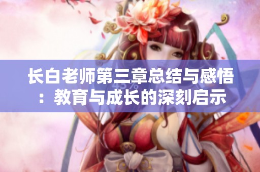 長白老師第三章總結與感悟：教育與成長的深刻啟示