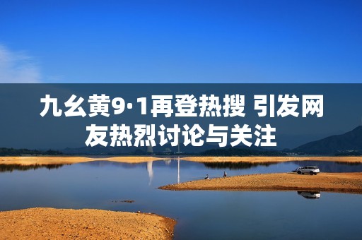 九幺黃9·1再登熱搜 引發網友熱烈討論與關注