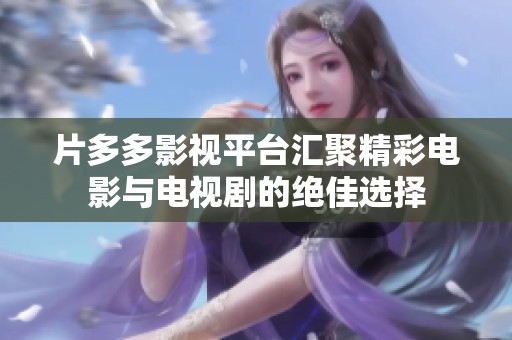 片多多影視平臺匯聚精彩電影與電視劇的絕佳選擇