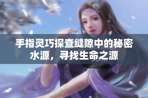 手指靈巧探查縫隙中的秘密水源，尋找生命之源
