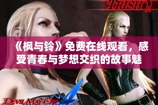 《楓與鈴》免費在線觀看，感受青春與夢想交織的故事魅力
