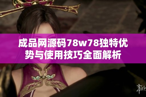 成品網源碼78w78獨特優勢與使用技巧全面解析
