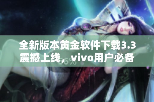 全新版本黃金軟件下載3.3震撼上線，vivo用戶必備！