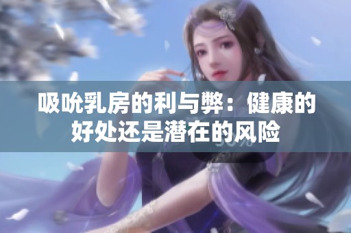 吸吮乳房的利與弊：健康的好處還是潛在的風險