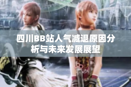四川BB站人氣減退原因分析與未來(lái)發(fā)展展望