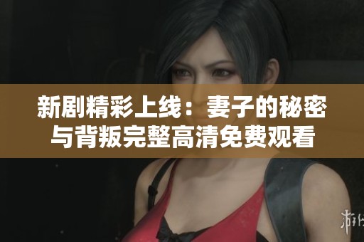 新劇精彩上線：妻子的秘密與背叛完整高清免費(fèi)觀看