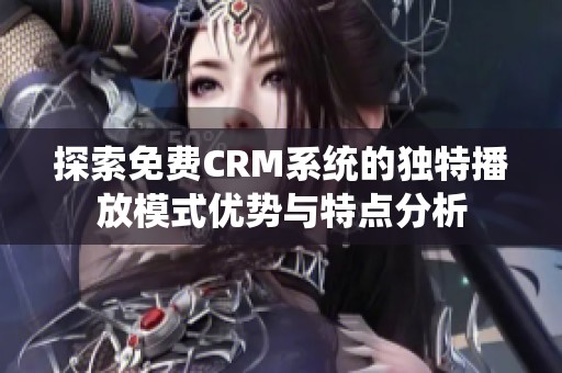 探索免費CRM系統的獨特播放模式優勢與特點分析