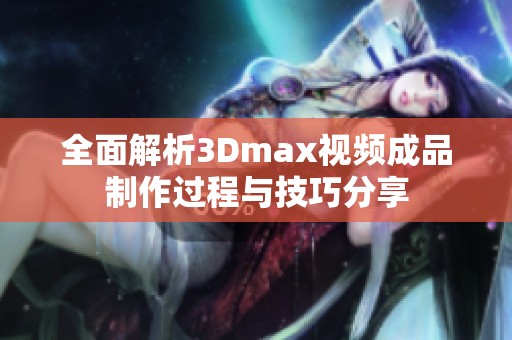 全面解析3Dmax視頻成品制作過程與技巧分享
