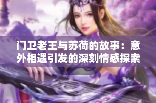 門衛老王與蘇荷的故事：意外相遇引發的深刻情感探索