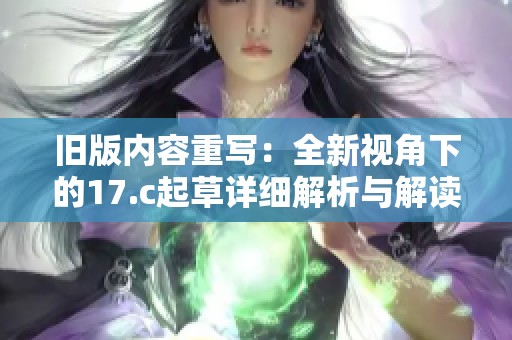 舊版內(nèi)容重寫(xiě)：全新視角下的17.c起草詳細(xì)解析與解讀