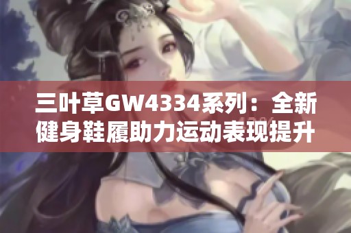 三葉草GW4334系列：全新健身鞋履助力運動表現(xiàn)提升