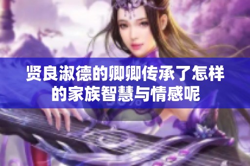 賢良淑德的卿卿傳承了怎樣的家族智慧與情感呢