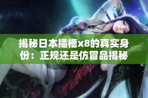 揭秘日本插槽x8的真實身份：正規還是仿冒品揭秘