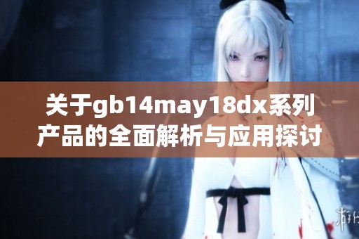 關于gb14may18dx系列產品的全面解析與應用探討