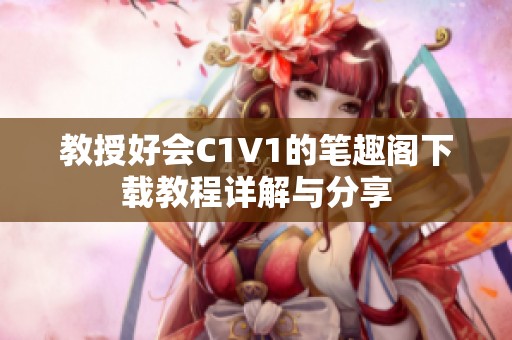 教授好會C1V1的筆趣閣下載教程詳解與分享