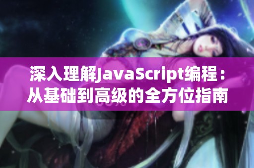 深入理解JavaScript編程：從基礎到高級的全方位指南