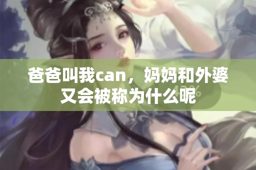 爸爸叫我can，媽媽和外婆又會被稱為什么呢