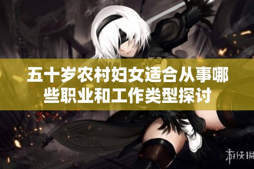 五十歲農村婦女適合從事哪些職業和工作類型探討