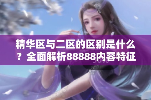 精華區與二區的區別是什么？全面解析88888內容特征