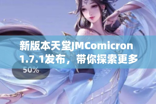 新版本天堂JMComicron 1.7.1發(fā)布，帶你探索更多精彩功能